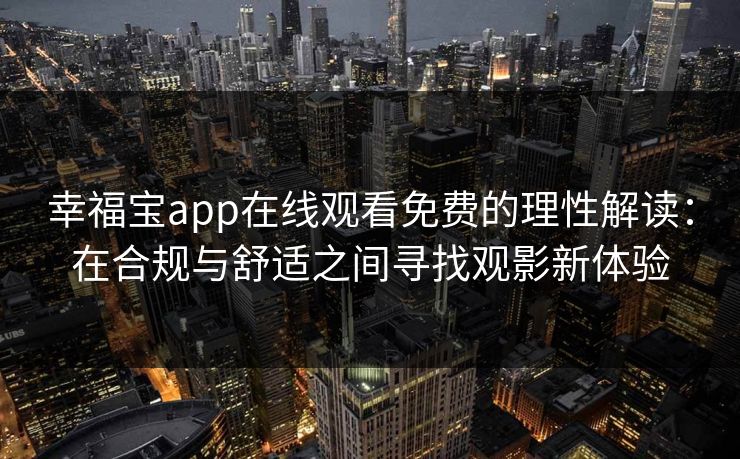 幸福宝app在线观看免费的理性解读：在合规与舒适之间寻找观影新体验