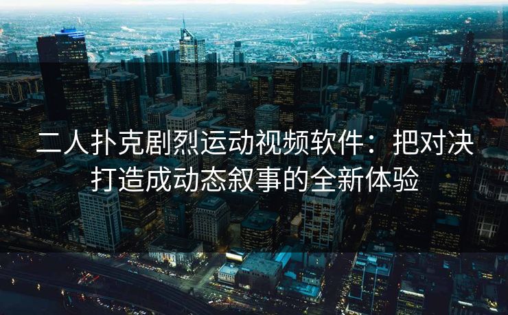 二人扑克剧烈运动视频软件:把对决打造成动态叙事的全新体验 二人扑克剧烈运动视频软件:把对决打造成动态叙事的全新体验