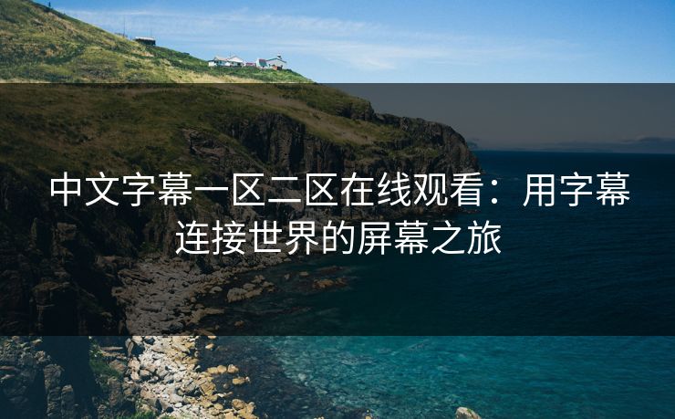 中文字幕一区二区在线观看：用字幕连接世界的屏幕之旅