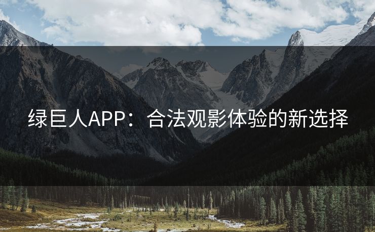 绿巨人APP：合法观影体验的新选择