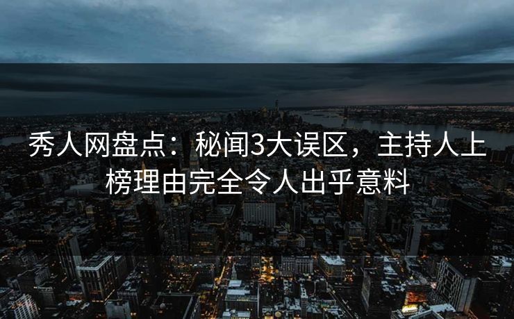 秀人网盘点:秘闻3大误区,主持人上榜理由完全令人出乎意料 秀人网盘点:秘闻3大误区,主持人上榜理由完全令人出乎意料