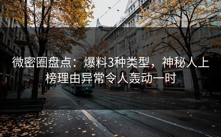 微密圈盘点:爆料3种类型,神秘人上榜理由异常令人轰动一时 微密圈盘点:爆料3种类型,神秘人上榜理由异常令人轰动一时