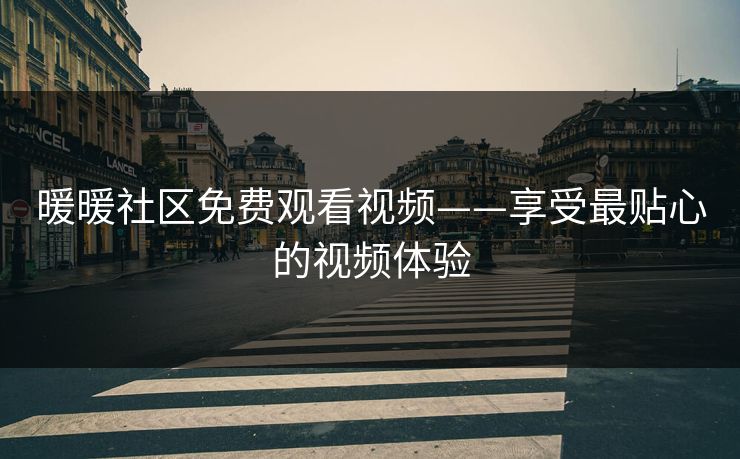 暖暖社区免费观看视频——享受最贴心的视频体验