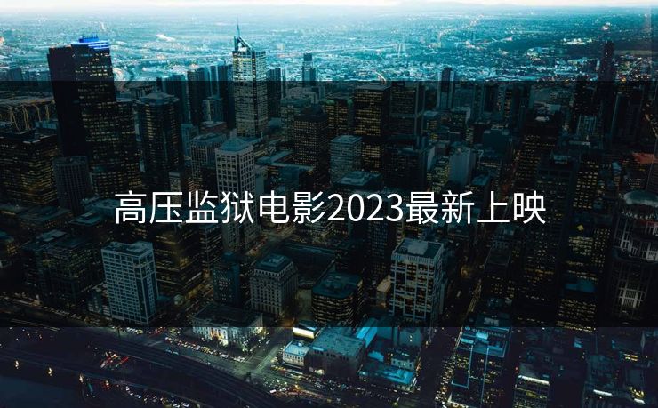 高压监狱电影2023最新上映