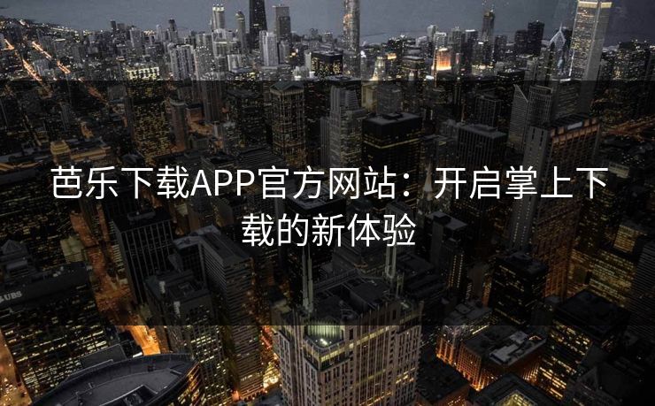 芭乐下载APP官方网站：开启掌上下载的新体验