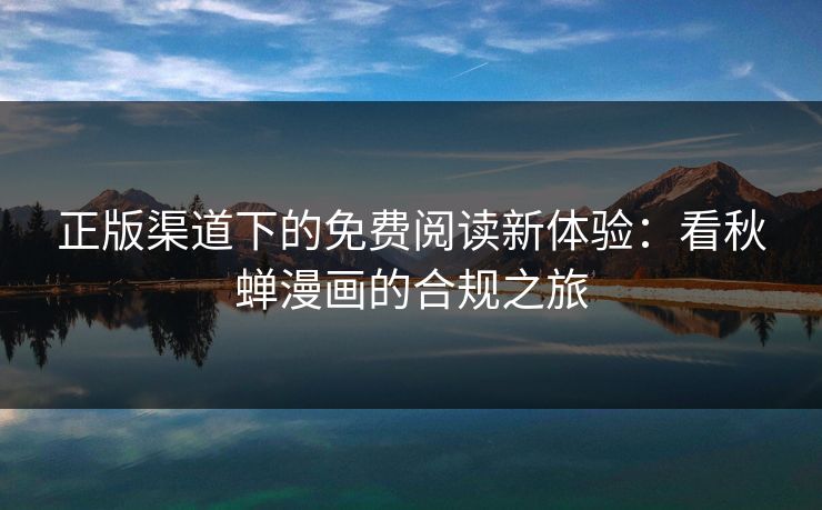 正版渠道下的免费阅读新体验：看秋蝉漫画的合规之旅