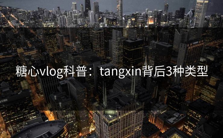 糖心vlog科普：tangxin背后3种类型