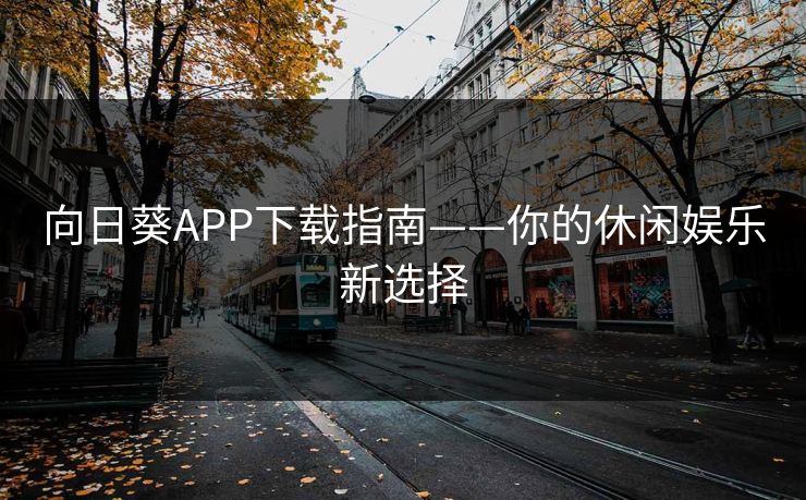 向日葵APP下载指南——你的休闲娱乐新选择