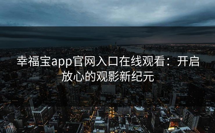幸福宝app官网入口在线观看：开启放心的观影新纪元