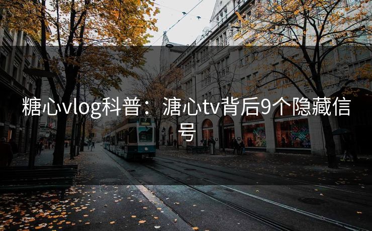 糖心vlog科普：溏心tv背后9个隐藏信号