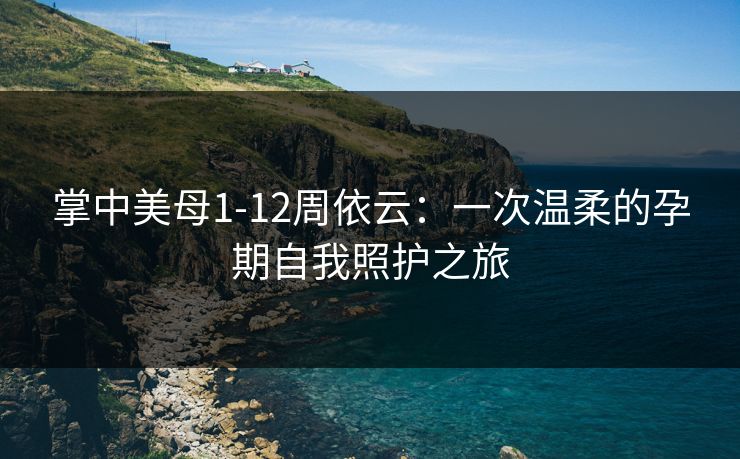 掌中美母1-12周依云：一次温柔的孕期自我照护之旅