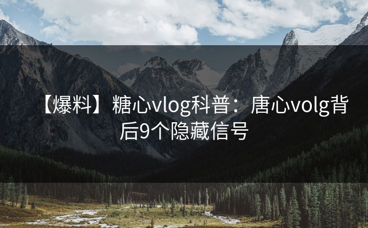 【爆料】糖心vlog科普：唐心volg背后9个隐藏信号