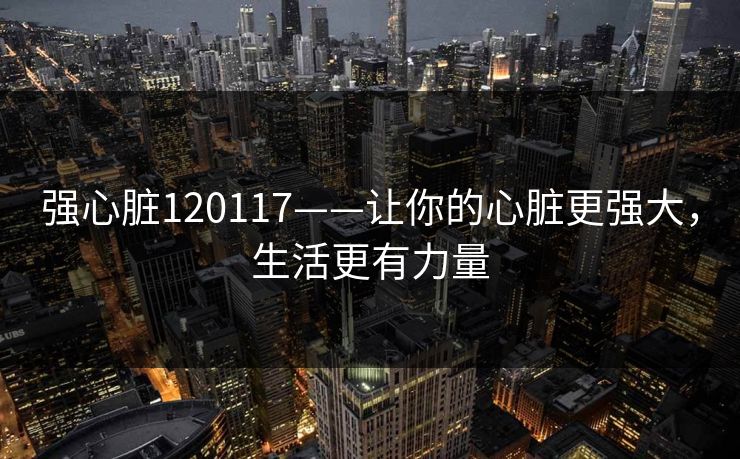 强心脏120117——让你的心脏更强大，生活更有力量