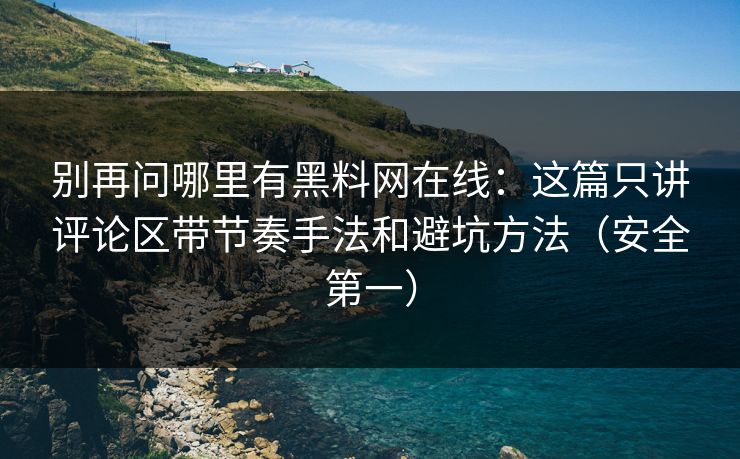 别再问哪里有黑料网在线:这篇只讲评论区带节奏手法和避坑方法(安全第一) 别再问哪里有黑料网在线:这篇只讲评论区带节奏手法和避坑方法(安全第一)